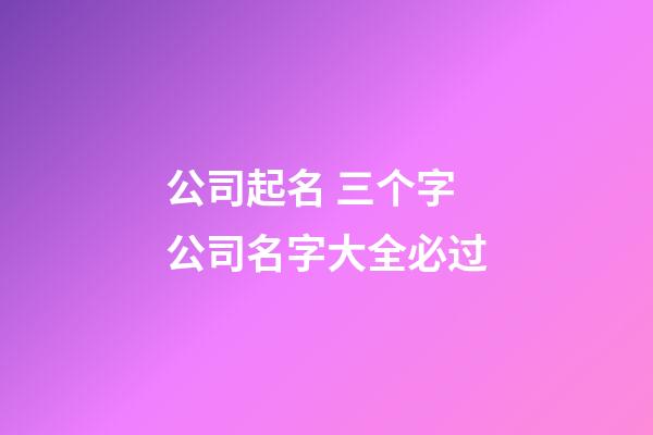 公司起名 三个字公司名字大全必过-第1张-公司起名-玄机派